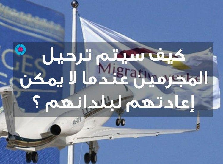 كيف سيتم ترحيل المجرمين عندما لا يمكن إعادتهم لبلدانهم ؟