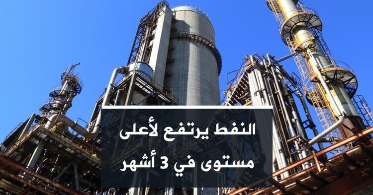 النفط يرتفع لأعلى مستوى في 3 أشهر