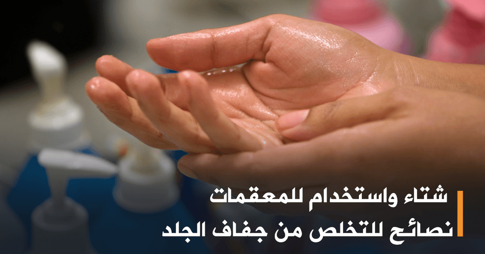 كيف تتخلص من جفاف الجلد بسبب فصل الشتاء والاستخدام المستمر للمعقمات؟