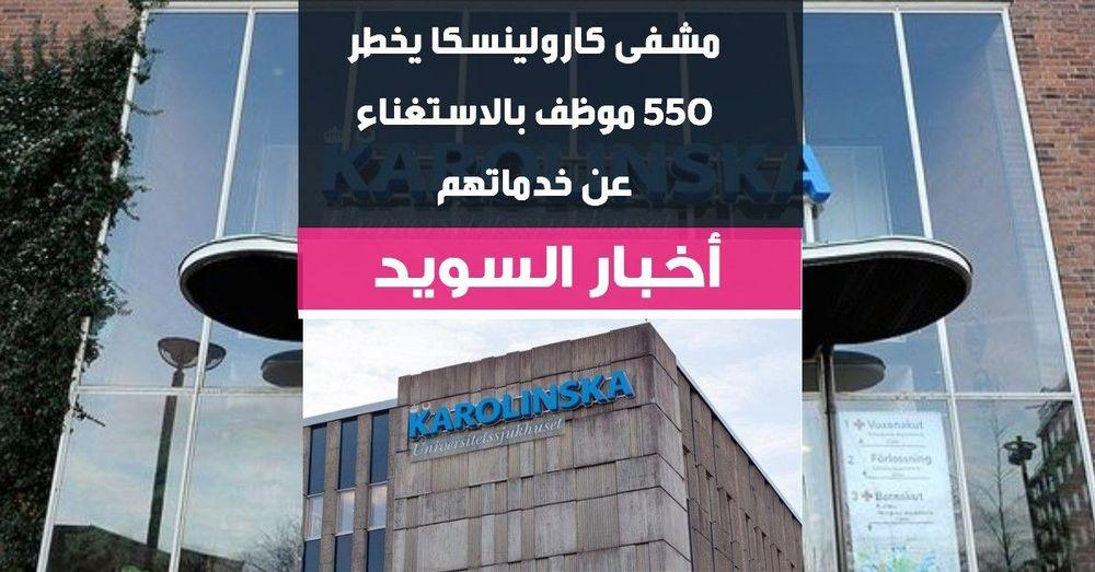 مشفى كارولينسكا يخطر 550 موظف بالاستغناء عن خدماتهم