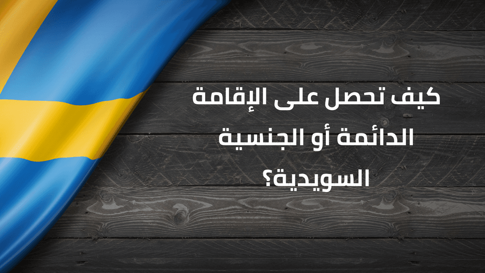 كيف تحصل على الإقامة الدائمة أو الجنسية السويدية؟