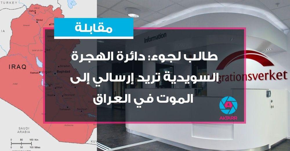 ﻃﺎﻟﺐ ﻟﺠﻮء: ﺩﺍﺋﺮﺓ ﺍﻟﻬﺠﺮﺓ ﺍﻟﺴﻮﻳﺪﻳﺔ ﺗﺮﻳﺪ ﺇﺭﺳﺎﻟﻲ ﺇﻟﻰ ﺍﻟﻤﻮﺕ ﻓﻲ ﺍﻟﻌﺮﺍﻕ