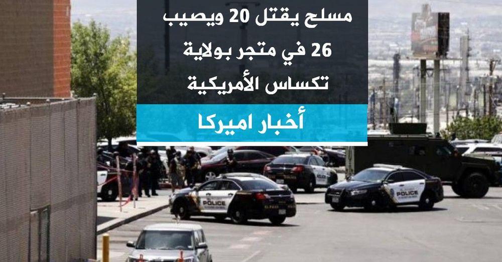 مسلح يقتل 20 ويصيب 26 في متجر بولاية تكساس الأمريكية