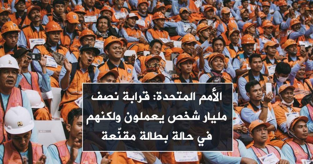 الأمم المتحدة: قرابة نصف مليار شخص يعملون ولكنهم في حالة بطالة مقنّعة