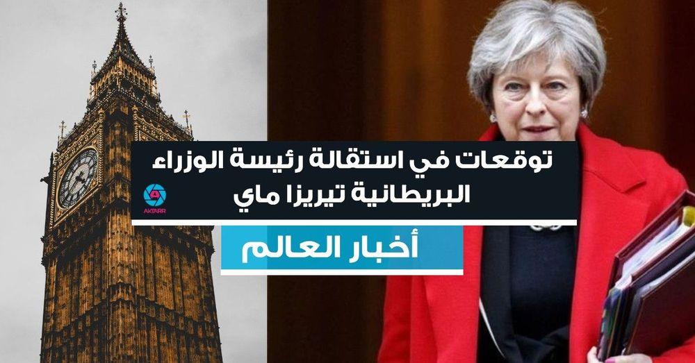 توقعات في استقالة رئيسة الوزراء البريطانية تيريزا ماي