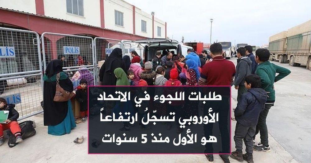 طلبات اللجوء في الاتحاد الأوروبي تسجّلُ ارتفاعاً هو الأول منذ 5 سنوات