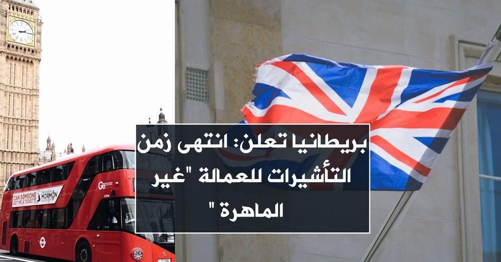 بريطانيا تعلن: انتهى زمن التأشيرات للعمالة “غير الماهرة”