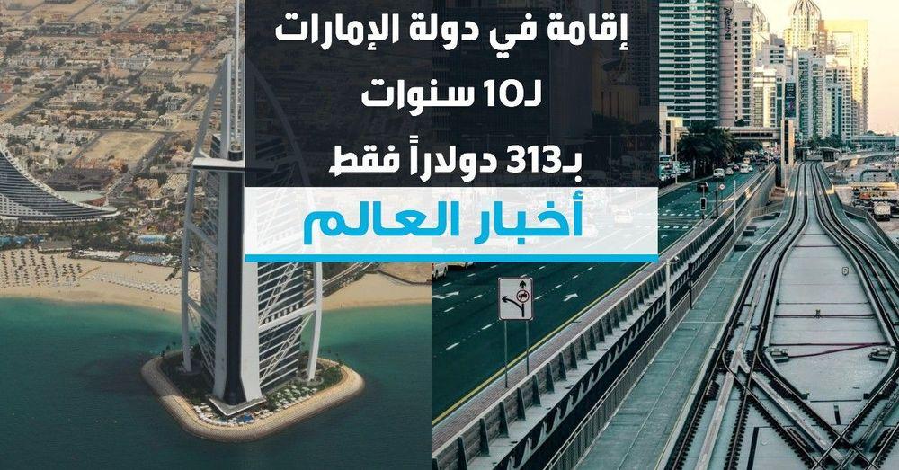 إقامة في دولة الإمارات لـ10 سنوات بـ313 دولاراً فقط