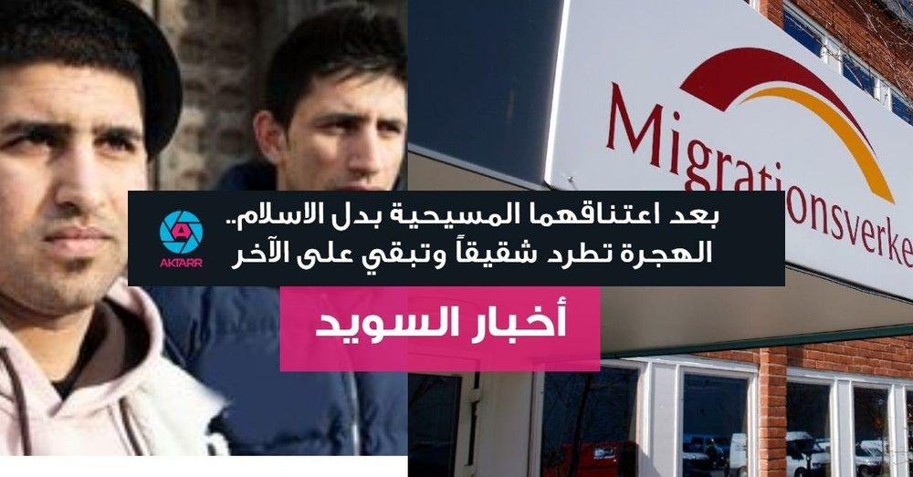 بعد اعتناقهما المسيحية بدل الاسلام.. الهجرة تطرد شقيقاً وتبقي على الآخر