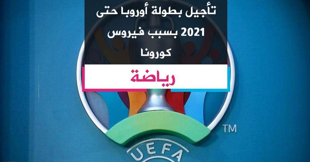 تأجيل بطولة أوروبا حتى 2021 بسبب فيروس كورونا