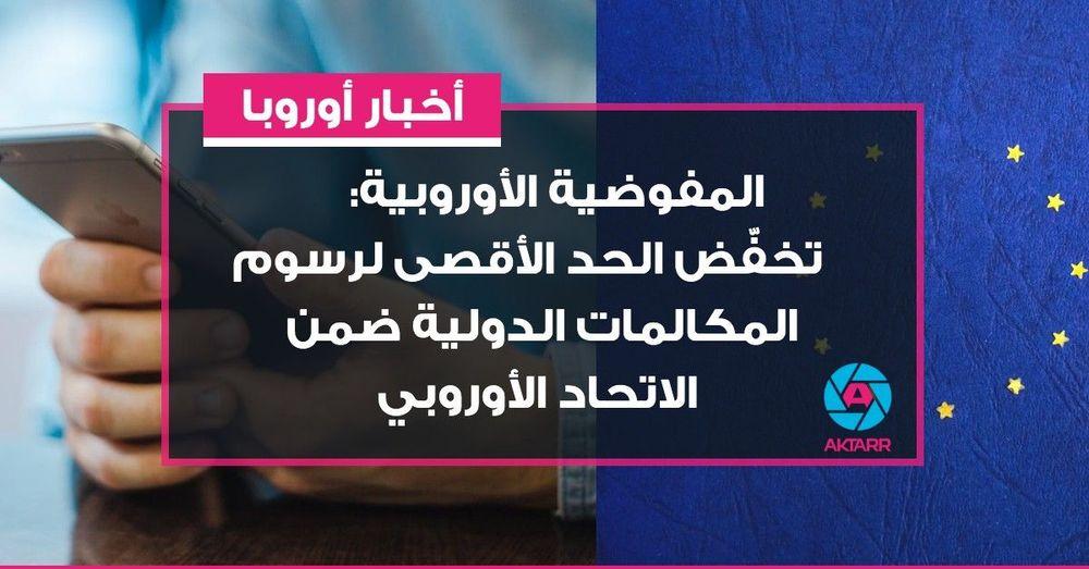 المفوضية الأوروبية:   تخفّض الحد الأقصى لرسوم المكالمات الدولية ضمن الاتحاد الأوروبي