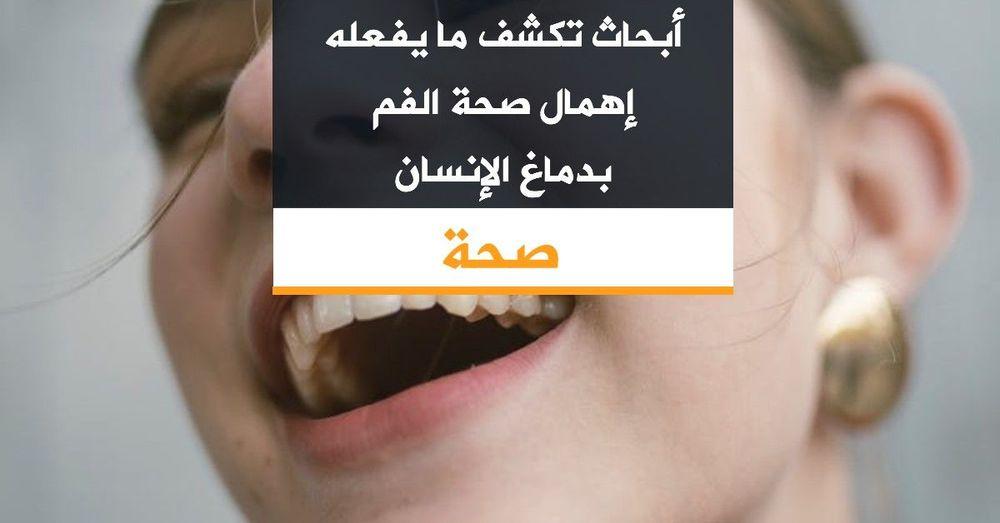 أبحاث تكشف ما يفعله إهمال صحة الفم بدماغ الإنسان