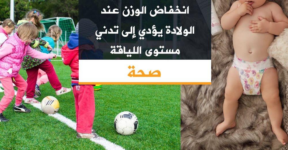 انخفاض الوزن عند الولادة يؤدي إلى تدني مستوى اللياقة