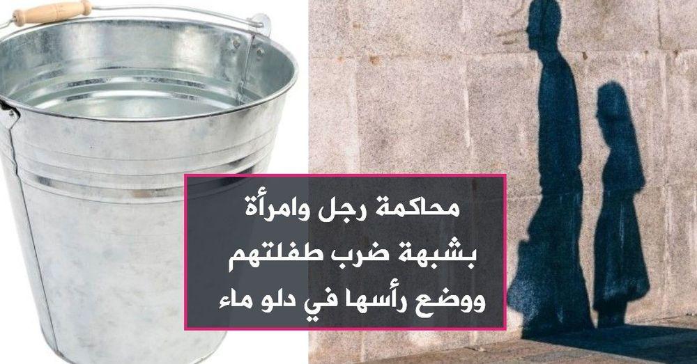 محاكمة رجل وامرأة بشبهة ضرب طفلتهم ووضع رأسها في دلو ماء