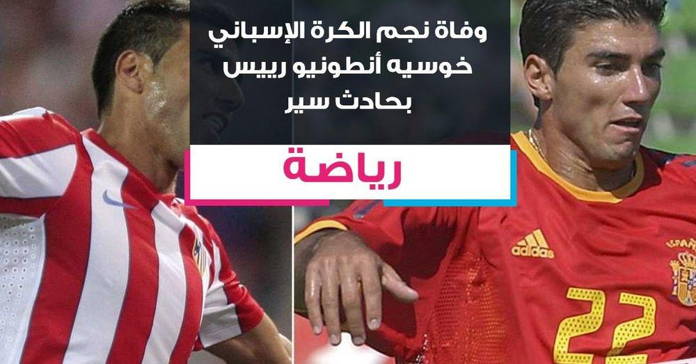 وفاة نجم الكرة الإسباني خوسيه أنطونيو رييس بحادث سير