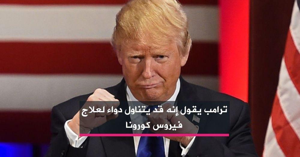ترامب يقول إنه قد يتناول دواء لعلاج فيروس كورونا