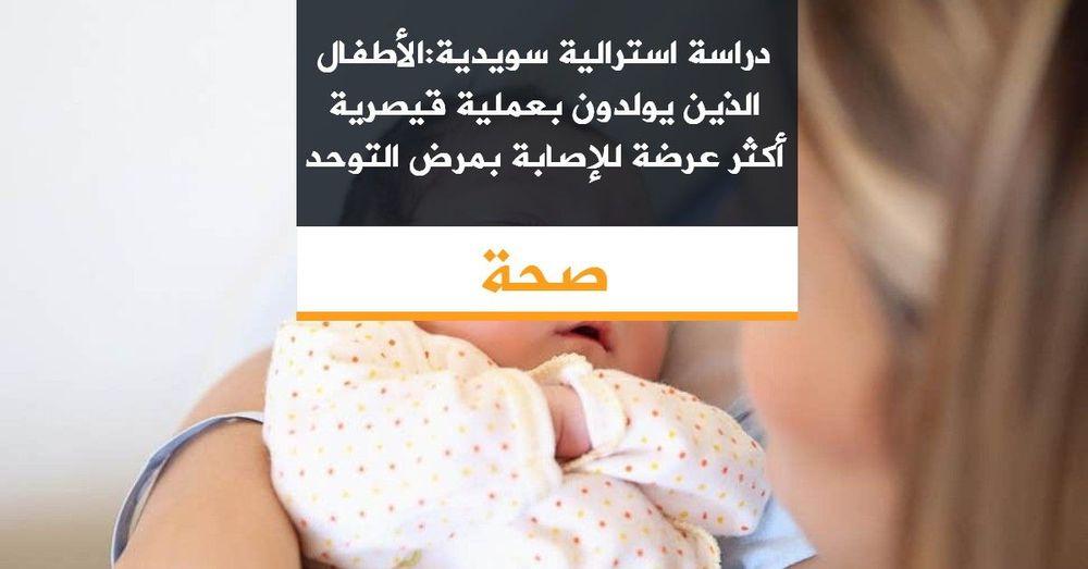 دراسة استرالية سويدية:الأطفال الذين يولدون بعملية قيصرية أكثر عرضة للإصابة بمرض التوحد