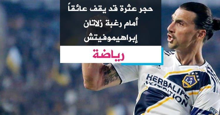 حجر عثرة قد يقف عائقا أمام رغبة زلاتان إبراهيموفيتش