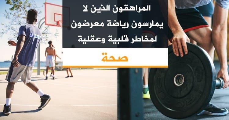المراهقون الذين لا يمارسون رياضة معرضون لمخاطر قلبية وعقلية